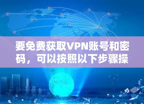 要免费获取VPN账号和密码，可以按照以下步骤操作
