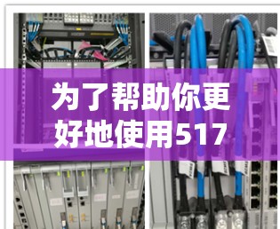 为了帮助你更好地使用517VPN,以下是详细的步骤和建议 为了帮助你更好地使用517VPN,以下是详细的步骤和建议