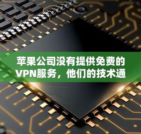 苹果公司没有提供免费的VPN服务,他们的技术通常基于付费解决方案。以下是一些关键点 苹果公司没有提供免费的VPN服务,他们的技术通常基于付费解决方案。以下是一些关键点
