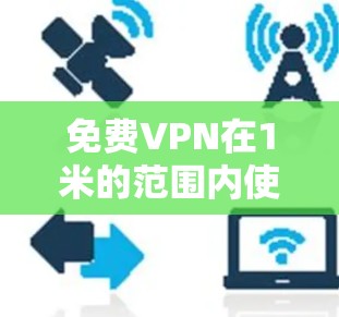 免费VPN在1米的范围内使用是可能的，但需要满足以下条件