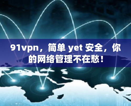 91vpn，简单 yet 安全，你的网络管理不在愁！