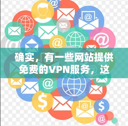 确实，有一些网站提供免费的VPN服务，这些服务虽然免费，但可能存在安全问题或访问限制，因此用户在选择时需要注意以下几点