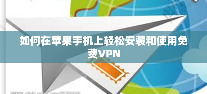 如何在苹果手机上轻松安装和使用免费VPN 如何在苹果手机上轻松安装和使用免费VPN