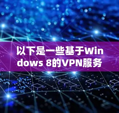 以下是一些基于Windows 8的VPN服务器地址（基于Windows 1）供参考