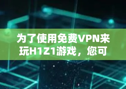 为了使用免费VPN来玩H1Z1游戏,您可以尝试以下方法 为了使用免费VPN来玩H1Z1游戏,您可以尝试以下方法