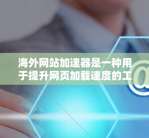 海外网站加速器是一种用于提升网页加载速度的工具,通常在国际化的网页中使用。以下是一些常见的海外网站加速器推荐,包括免费和付费选项 海外网站加速器是一种用于提升网页加载速度的工具,通常在国际化的网页中使用。以下是一些常见的海外网站加速器推荐,包括免费和付费选项