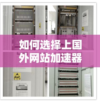 如何选择上国外网站加速器,提升通信效率的关键工具 如何选择上国外网站加速器,提升通信效率的关键工具