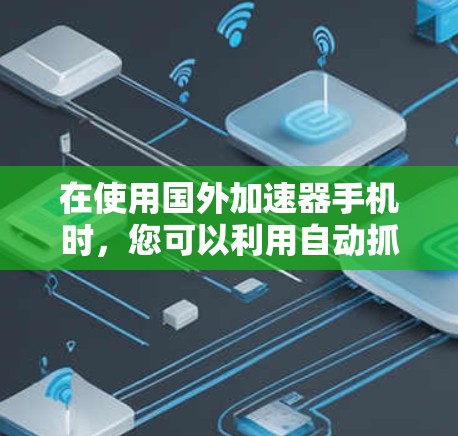 在使用国外加速器手机时,您可以利用自动抓取网站链接、自动下载文件和自动打开搜索栏等功能来提高工作效率。然而,这些功能也带来了潜在的挑战和限制,因此在使用前需仔细考虑自身需求和设备情况 在使用国外加速器手机时,您可以利用自动抓取网站链接、自动下载文件和自动打开搜索栏等功能来提高工作效率。然而,这些功能也带来了潜在的挑战和限制,因此在使用前需仔细考虑自身需求和设备情况