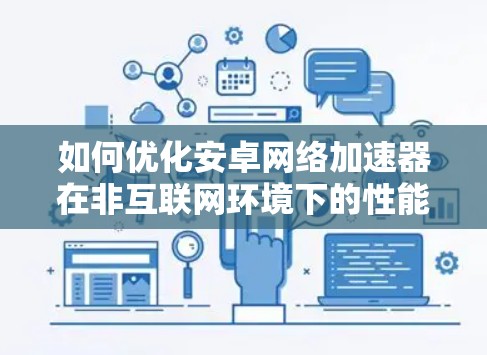 如何优化安卓网络加速器在非互联网环境下的性能