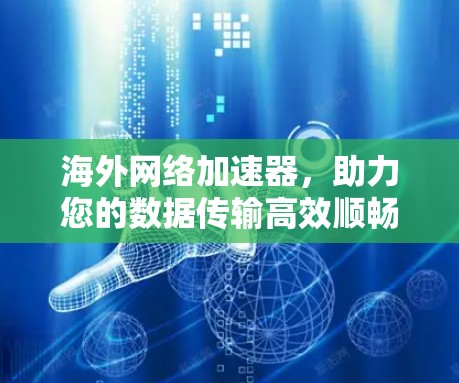 海外网络加速器，助力您的数据传输高效顺畅