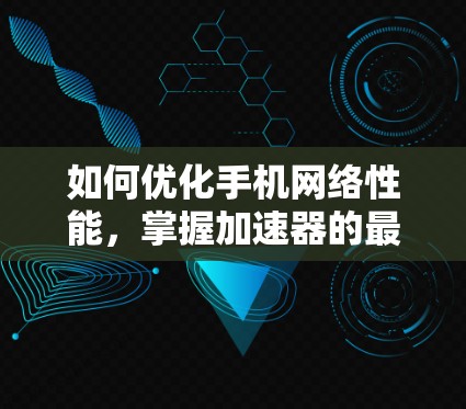 如何优化手机网络性能,掌握加速器的最佳实践 如何优化手机网络性能,掌握加速器的最佳实践