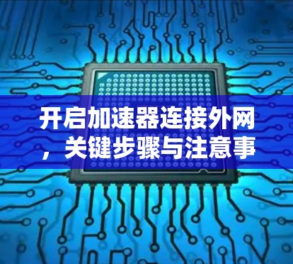 开启加速器连接外网，关键步骤与注意事项
