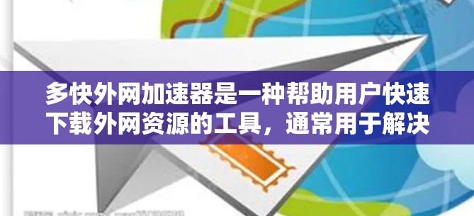 多快外网加速器是一种帮助用户快速下载外网资源的工具,通常用于解决因延迟导致的下载问题。以下是一些推荐的多快外网加速器和相关信息 多快外网加速器是一种帮助用户快速下载外网资源的工具,通常用于解决因延迟导致的下载问题。以下是一些推荐的多快外网加速器和相关信息