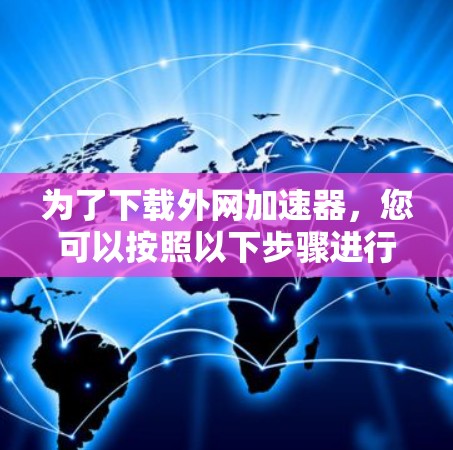 为了下载外网加速器，您可以按照以下步骤进行