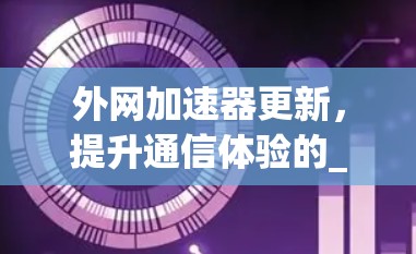 外网加速器更新，提升通信体验的_power