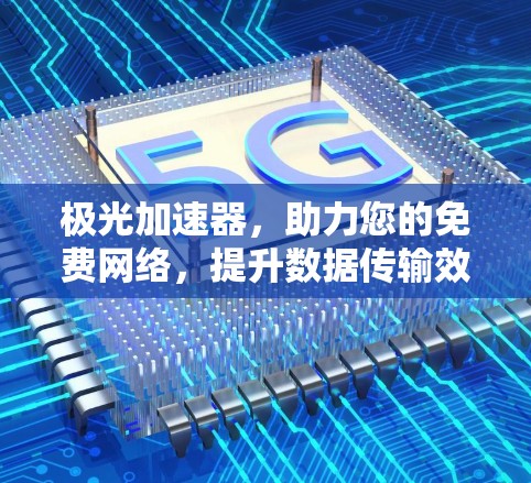 极光加速器,助力您的免费网络,提升数据传输效率 极光加速器,助力您的免费网络,提升数据传输效率