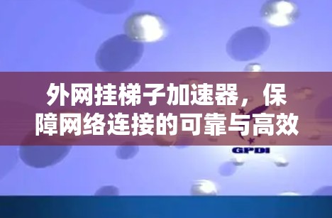 外网挂梯子加速器，保障网络连接的可靠与高效