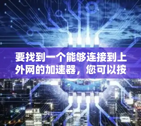 要找到一个能够连接到上外网的加速器，您可以按照以下步骤进行选择和安装