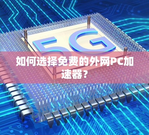 如何选择免费的外网PC加速器？