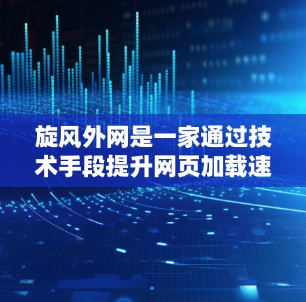 旋风外网是一家通过技术手段提升网页加载速度的网站加速服务提供商。它利用先进的技术手段，如缓存优化、流量管理等，帮助用户更快地访问网页，减少等待时间。以下是对旋风外网加速器推广的详细信息
