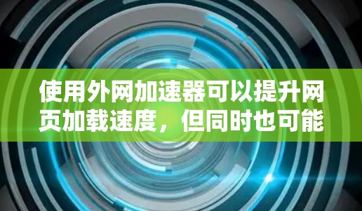 使用外网加速器可以提升网页加载速度，但同时也可能带来潜在的网络攻击风险。以下是一些需要注意的事项和建议