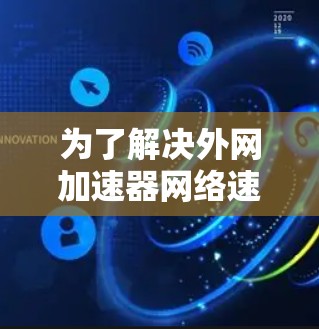 为了解决外网加速器网络速度变慢的问题，可以按照以下步骤进行
