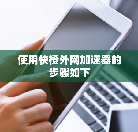 使用快橙外网加速器的步骤如下