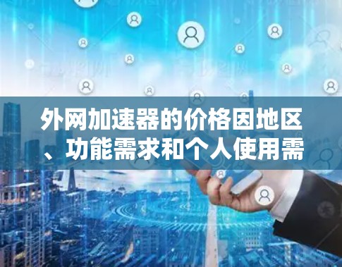 外网加速器的价格因地区、功能需求和个人使用需求而异。以下是一些常见的价格区间和推荐