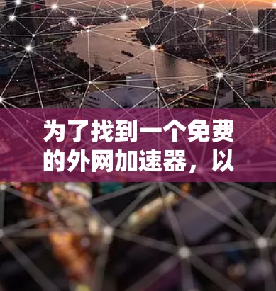 为了找到一个免费的外网加速器，以下是一些推荐的步骤和方法