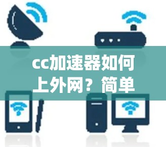 cc加速器如何上外网？简单步骤 guides如何顺利连接到外网