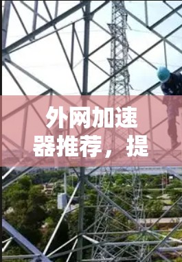 外网加速器推荐，提升数据传输效率的实用指南