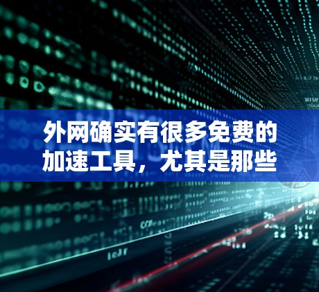 外网确实有很多免费的加速工具,尤其是那些来自知乎的资源。以下是一些常见的免费外网加速工具推荐 外网确实有很多免费的加速工具,尤其是那些来自知乎的资源。以下是一些常见的免费外网加速工具推荐