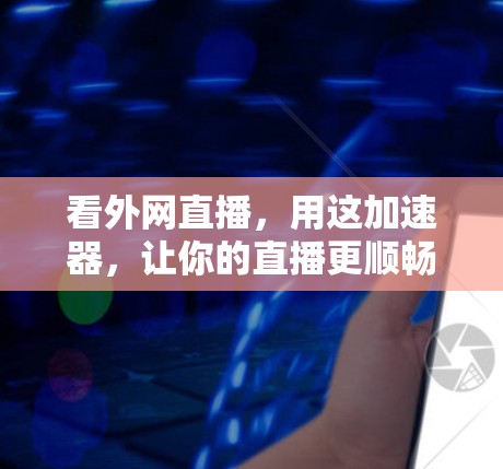 看外网直播,用这加速器,让你的直播更顺畅! 看外网直播,用这加速器,让你的直播更顺畅!