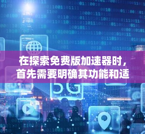 在探索免费版加速器时，首先需要明确其功能和适用场景。免费版的加速器旨在提供快速网络连接，适合需要快速连接外部网络的用户，如经常使用Wi-Fi或3G/4G的用户。以下是对这些加速器的系统分析