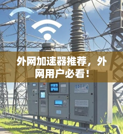 外网加速器推荐,外网用户必看! 外网加速器推荐,外网用户必看!