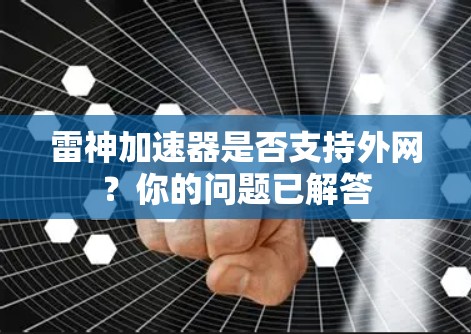 雷神加速器是否支持外网?你的问题已解答 雷神加速器是否支持外网?你的问题已解答