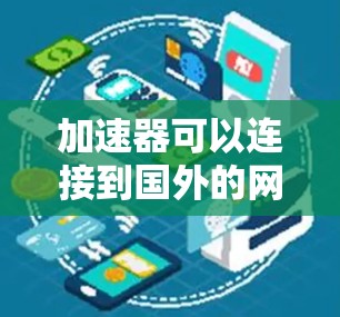 加速器可以连接到国外的网络,具体操作取决于设备、软件和配置。以下是详细的步骤和注意事项 加速器可以连接到国外的网络,具体操作取决于设备、软件和配置。以下是详细的步骤和注意事项