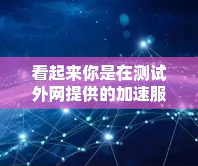 看起来你是在测试外网提供的加速服务,想知道它是否能提供更好的连接速度。以下是一些步骤和建议,帮助你了解外网加速服务的可用性 看起来你是在测试外网提供的加速服务,想知道它是否能提供更好的连接速度。以下是一些步骤和建议,帮助你了解外网加速服务的可用性