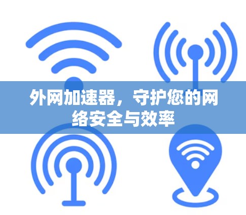 外网加速器,守护您的网络安全与效率 外网加速器,守护您的网络安全与效率