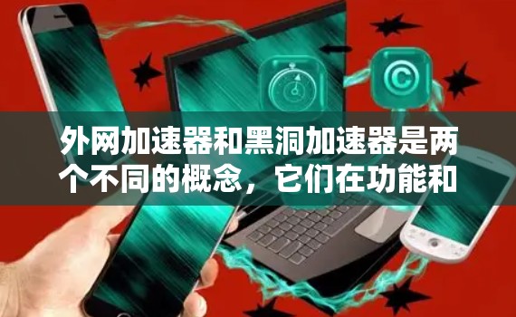 外网加速器和黑洞加速器是两个不同的概念,它们在功能和使用方式上有所不同。以下是对它们的区分和一些实用信息 外网加速器和黑洞加速器是两个不同的概念,它们在功能和使用方式上有所不同。以下是对它们的区分和一些实用信息