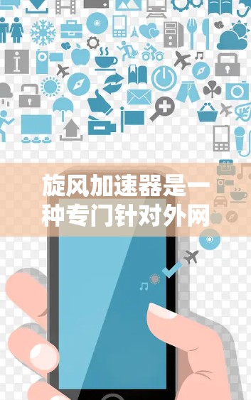 旋风加速器是一种专门针对外网加速的软件或服务,旨在帮助用户更快地访问互联网。如果你正在寻找适合外网加速的工具,以下是一些建议和步骤,帮助你找到和使用旋风加速器 旋风加速器是一种专门针对外网加速的软件或服务,旨在帮助用户更快地访问互联网。如果你正在寻找适合外网加速的工具,以下是一些建议和步骤,帮助你找到和使用旋风加速器