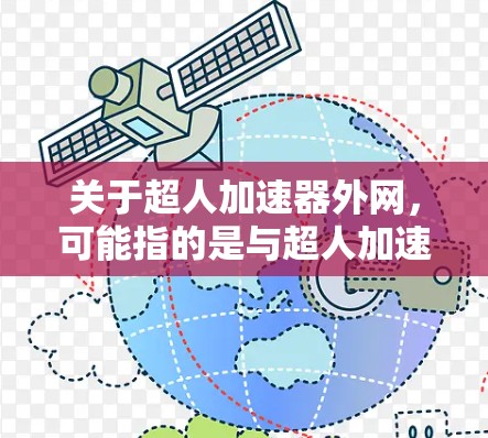 关于超人加速器外网,可能指的是与超人加速器相关的网络资源、平台或产品。以下是一些可能的解释和信息 关于超人加速器外网,可能指的是与超人加速器相关的网络资源、平台或产品。以下是一些可能的解释和信息