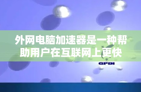 外网电脑加速器是一种帮助用户在互联网上更快使用电脑的工具,主要用于缓存优化、下载加速和连接速度提升。以下是较为详细的了解 外网电脑加速器是一种帮助用户在互联网上更快使用电脑的工具,主要用于缓存优化、下载加速和连接速度提升。以下是较为详细的了解