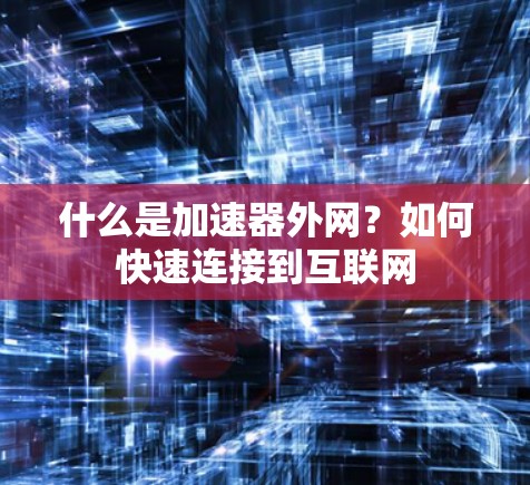 什么是加速器外网?如何快速连接到互联网 什么是加速器外网?如何快速连接到互联网