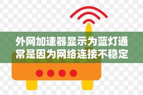 外网加速器显示为蓝灯通常是因为网络连接不稳定或加速器配置错误。以下是一些解决方法 外网加速器显示为蓝灯通常是因为网络连接不稳定或加速器配置错误。以下是一些解决方法