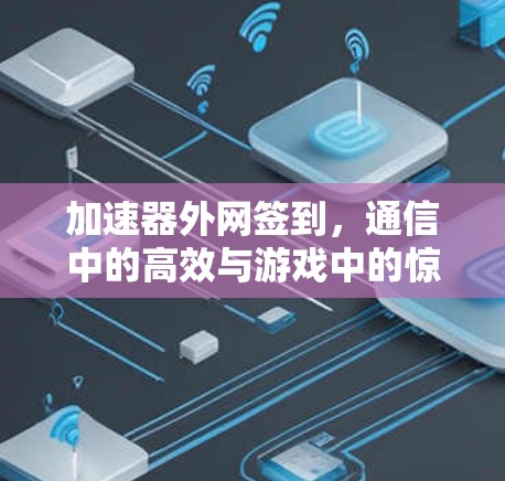 加速器外网签到,通信中的高效与游戏中的惊喜 加速器外网签到,通信中的高效与游戏中的惊喜