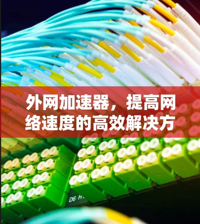 外网加速器,提高网络速度的高效解决方案 外网加速器,提高网络速度的高效解决方案