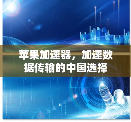 苹果加速器,加速数据传输的中国选择 苹果加速器,加速数据传输的中国选择