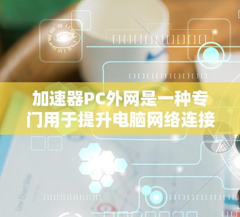 加速器PC外网是一种专门用于提升电脑网络连接速度的软件工具,主要针对PC设备。以下是对加速器PC外网的详细介绍 加速器PC外网是一种专门用于提升电脑网络连接速度的软件工具,主要针对PC设备。以下是对加速器PC外网的详细介绍