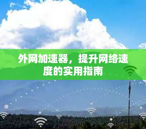 外网加速器,提升网络速度的实用指南 外网加速器,提升网络速度的实用指南